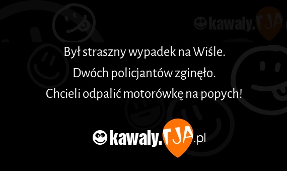 Był straszny wypadek na Wiśle.
<br>Dwóch policjantów zginęło.
<br>Chcieli odpalić motorówkę na popych!