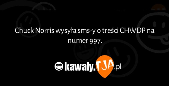 Chuck Norris wysyła sms-y o treści CHWDP na numer 997.