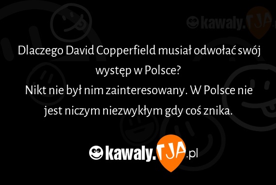 Dlaczego David Copperfield musiał odwołać swój występ w Polsce?
<br>Nikt nie był nim zainteresowany. W Polsce nie jest niczym niezwykłym gdy coś znika.