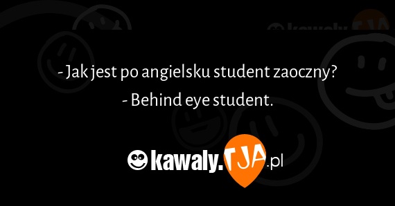 - Jak jest po angielsku student zaoczny?
<br>- Behind eye student.