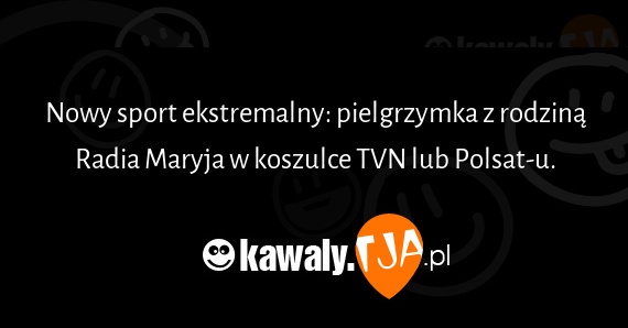 Nowy sport ekstremalny: pielgrzymka z rodziną Radia Maryja w koszulce TVN lub Polsat-u.