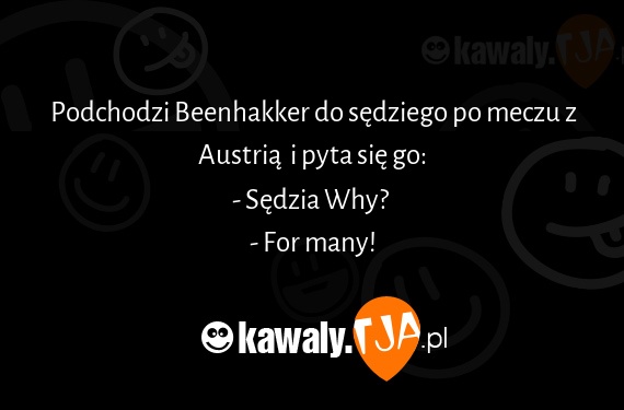 Podchodzi Beenhakker do sędziego po meczu z Austrią  i pyta się go:
<br>- Sędzia Why? 
<br>- For many!