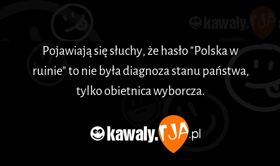 Pojawiają się słuchy, że hasło "Polska w ruinie" to nie była diagnoza stanu państwa, tylko obietnica wyborcza.
