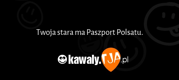 Twoja stara ma Paszport Polsatu.