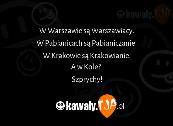 W Warszawie są Warszawiacy.
<br>W Pabianicach są Pabianiczanie.
<br>W Krakowie są Krakowianie.
<br>A w Kole? 
<br>Szprychy!