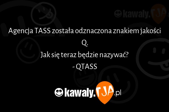 Agencja TASS została odznaczona znakiem jakości Q.
<br>Jak się teraz będzie nazywać?
<br>- QTASS