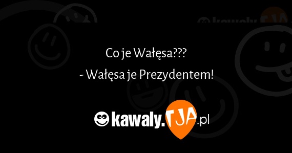 Co je Wałęsa???
<br>- Wałęsa je Prezydentem!