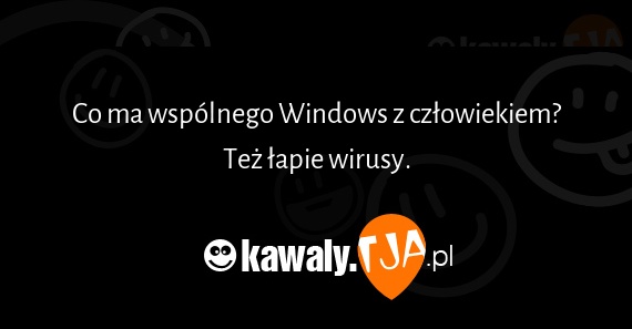 Co ma wspólnego Windows z człowiekiem?
<br>Też łapie wirusy.