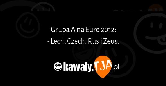 Grupa A na Euro 2012:
<br>- Lech, Czech, Rus i Zeus.