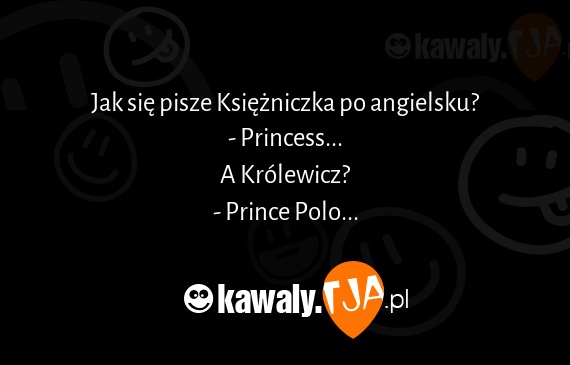 Jak się pisze Księżniczka po angielsku?
<br>- Princess...
<br>A Królewicz?
<br>- Prince Polo...