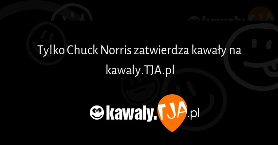 Tylko Chuck Norris zatwierdza kawały na kawaly.TJA.pl